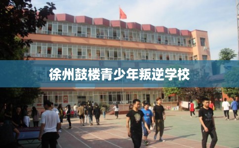 徐州鼓楼青少年叛逆学校