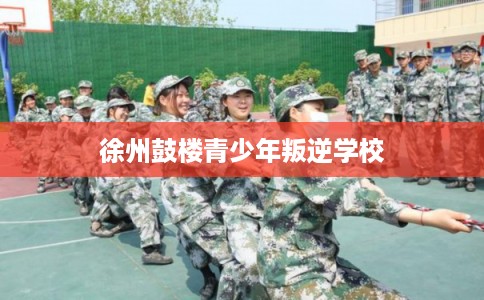 徐州鼓楼青少年叛逆学校