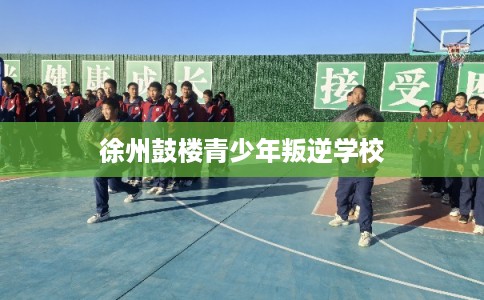 徐州鼓楼青少年叛逆学校