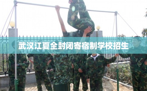 武汉江夏全封闭寄宿制学校招生