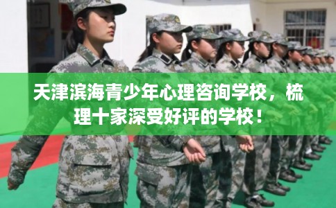 天津滨海青少年心理咨询学校,梳理十家深受好评的学校! 天津滨海青少年心理咨询学校,梳理十家深受好评的学校!