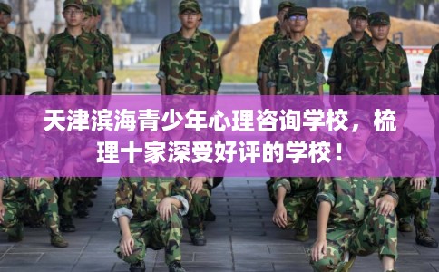 天津滨海青少年心理咨询学校,梳理十家深受好评的学校! 天津滨海青少年心理咨询学校,梳理十家深受好评的学校!