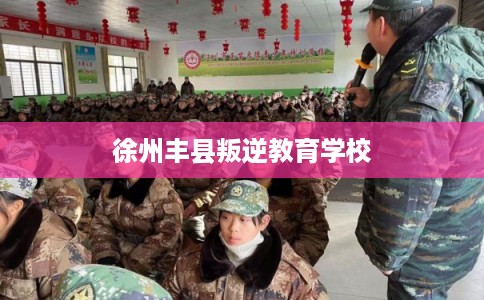 徐州丰县叛逆教育学校