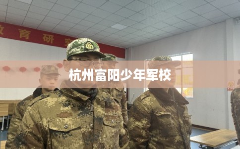 杭州富阳少年军校