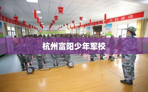 杭州富阳少年军校