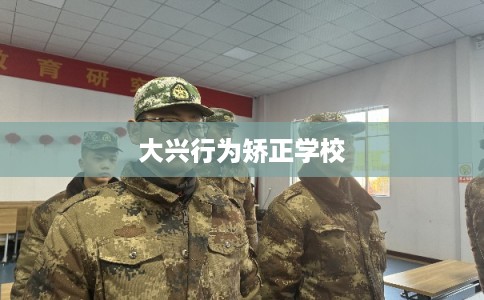 大兴行为矫正学校