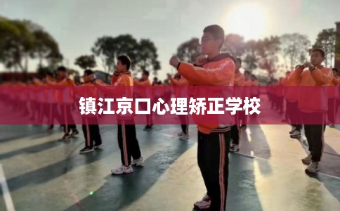 镇江京口心理矫正学校