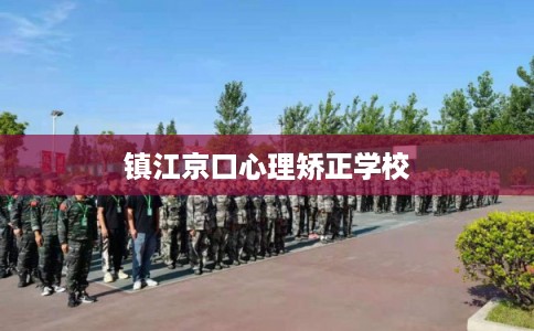镇江京口心理矫正学校