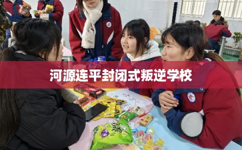 河源连平封闭式叛逆学校