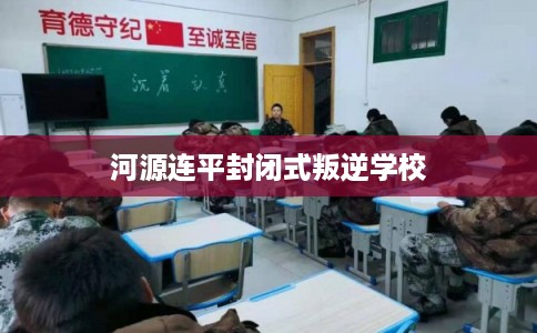河源连平封闭式叛逆学校