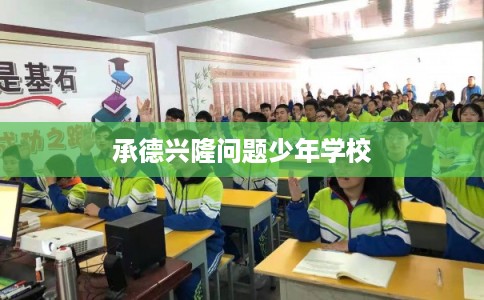承德兴隆问题少年学校 承德兴隆问题少年学校