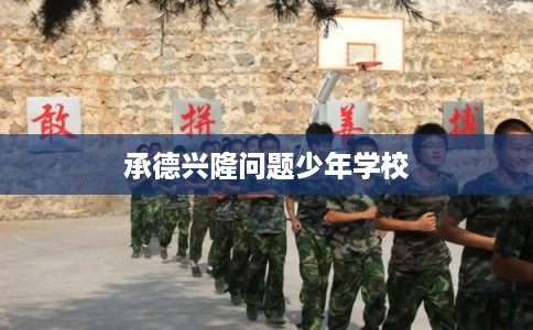 承德兴隆问题少年学校 承德兴隆问题少年学校