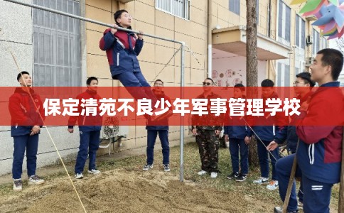 保定清苑不良少年军事管理学校