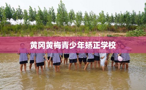黄冈黄梅青少年矫正学校 黄冈黄梅青少年矫正学校