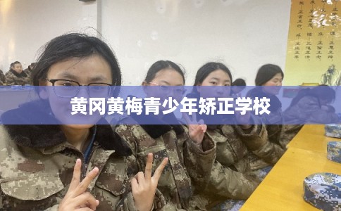 黄冈黄梅青少年矫正学校 黄冈黄梅青少年矫正学校