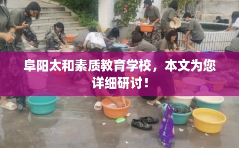 阜阳太和素质教育学校，本文为您详细研讨！