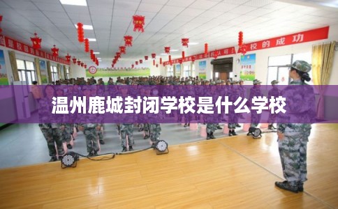 温州鹿城封闭学校是什么学校 温州鹿城封闭学校是什么学校