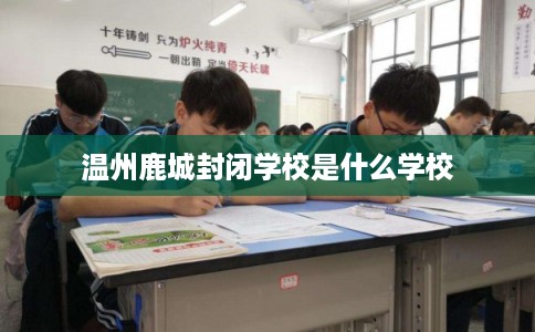温州鹿城封闭学校是什么学校 温州鹿城封闭学校是什么学校