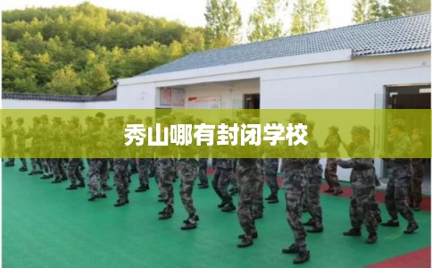 秀山哪有封闭学校
