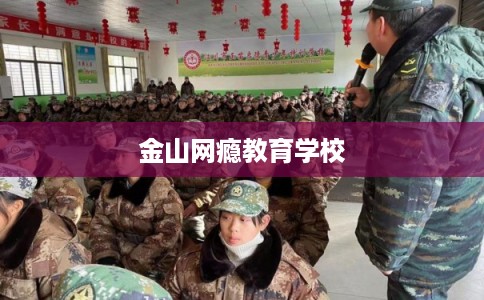 金山网瘾教育学校 金山网瘾教育学校