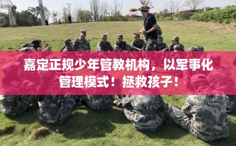 嘉定正规少年管教机构,以军事化管理模式!拯救孩子! 嘉定正规少年管教机构,以军事化管理模式!拯救孩子!