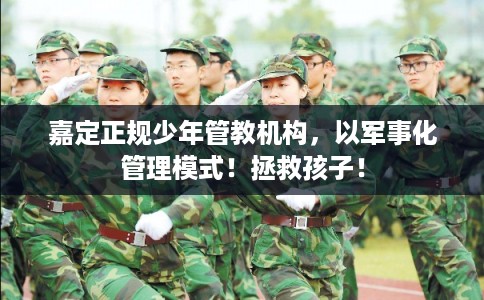 嘉定正规少年管教机构,以军事化管理模式!拯救孩子! 嘉定正规少年管教机构,以军事化管理模式!拯救孩子!