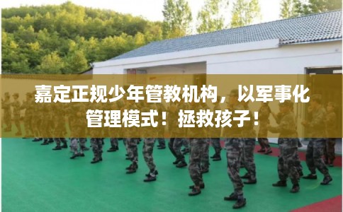 嘉定正规少年管教机构,以军事化管理模式!拯救孩子! 嘉定正规少年管教机构,以军事化管理模式!拯救孩子!