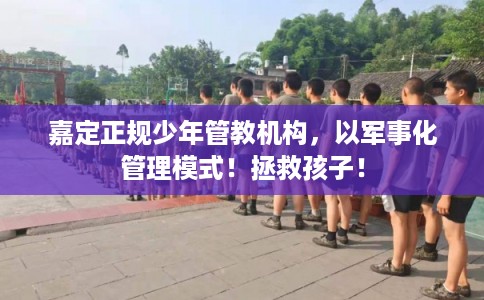 嘉定正规少年管教机构,以军事化管理模式!拯救孩子!