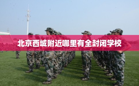 北京西城附近哪里有全封闭学校