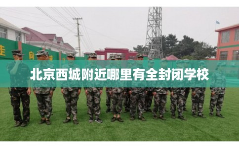 北京西城附近哪里有全封闭学校
