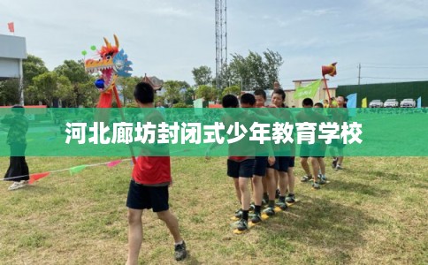河北廊坊封闭式少年教育学校