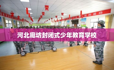 河北廊坊封闭式少年教育学校