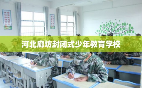 河北廊坊封闭式少年教育学校