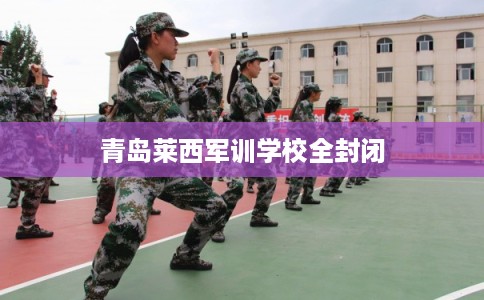 青岛莱西军训学校全封闭
