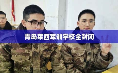 青岛莱西军训学校全封闭