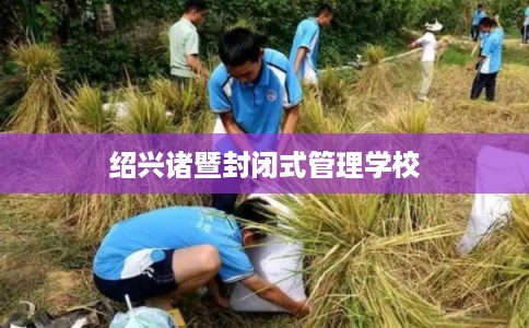 绍兴诸暨封闭式管理学校