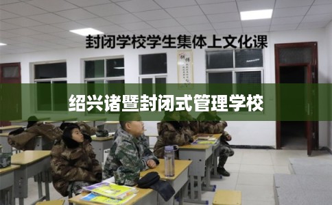 绍兴诸暨封闭式管理学校