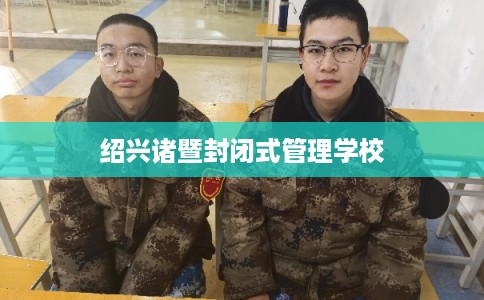 绍兴诸暨封闭式管理学校