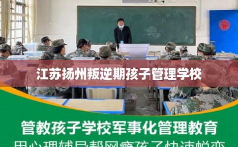 江苏扬州叛逆期孩子管理学校