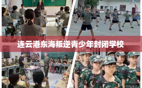 连云港东海叛逆青少年封闭学校 连云港东海叛逆青少年封闭学校