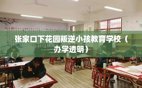 张家口下花园叛逆小孩教育学校(办学透明) 张家口下花园叛逆小孩教育学校(办学透明)