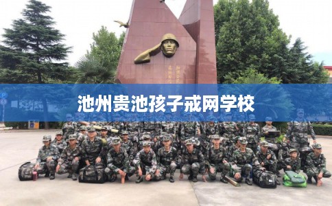 池州贵池孩子戒网学校