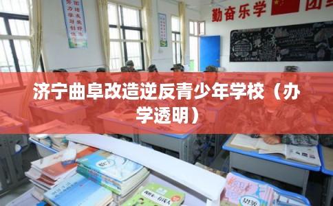 济宁曲阜改造逆反青少年学校（办学透明）