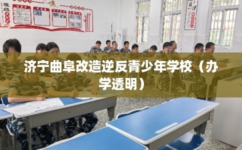 济宁曲阜改造逆反青少年学校（办学透明）