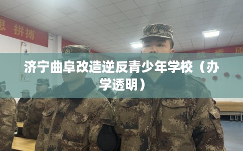 济宁曲阜改造逆反青少年学校（办学透明）