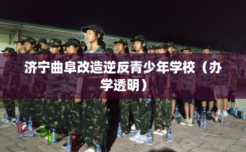 济宁曲阜改造逆反青少年学校（办学透明）
