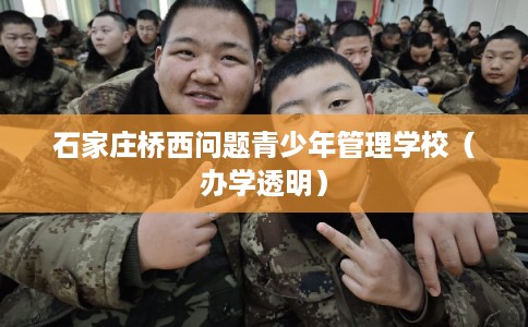 石家庄桥西问题青少年管理学校（办学透明）