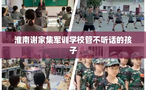 淮南谢家集军训学校管不听话的孩子