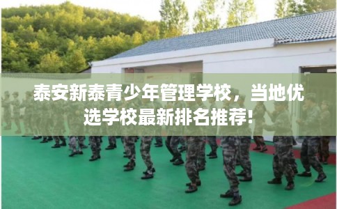 泰安新泰青少年管理学校，当地优选学校最新排名推荐!
