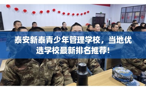 泰安新泰青少年管理学校，当地优选学校最新排名推荐!